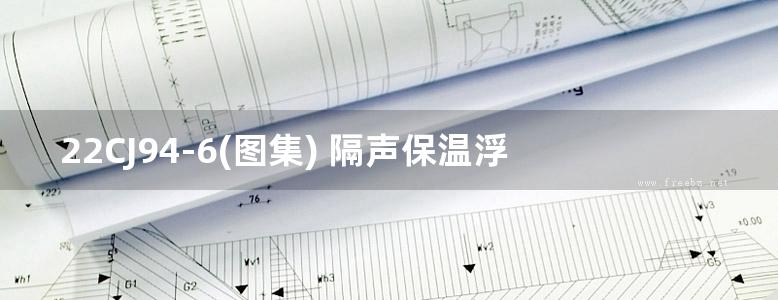 22CJ94-6(图集) 隔声保温浮筑楼面系统构造-KK隔声保温材料